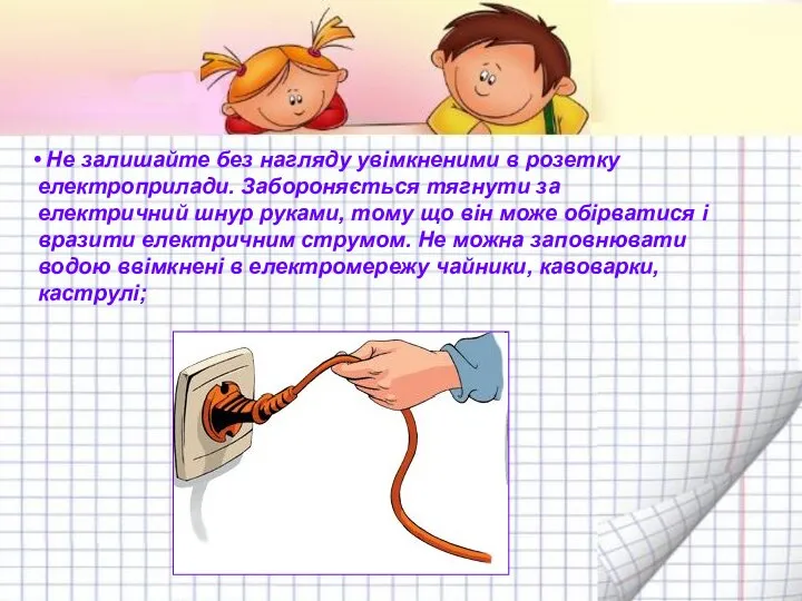 • Не залишайте без нагляду увімкненими в розетку електроприлади. Забороняється тягнути за