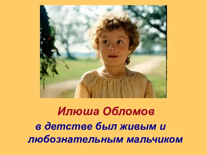 в детстве был живым и любознательным мальчиком Илюша Обломов