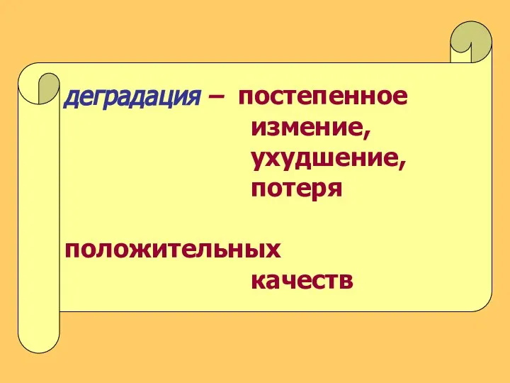 деградация – постепенное измение, ухудшение, потеря положительных качеств