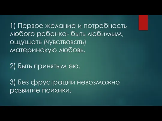 1) Первое желание и потребность любого ребенка- быть любимым, ощущать (чувствовать) материнскую