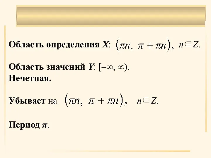 . Область определения X: n∈Z. Область значений Y: [–∞, ∞). Нечетная. Убывает на n∈Z. Период π.