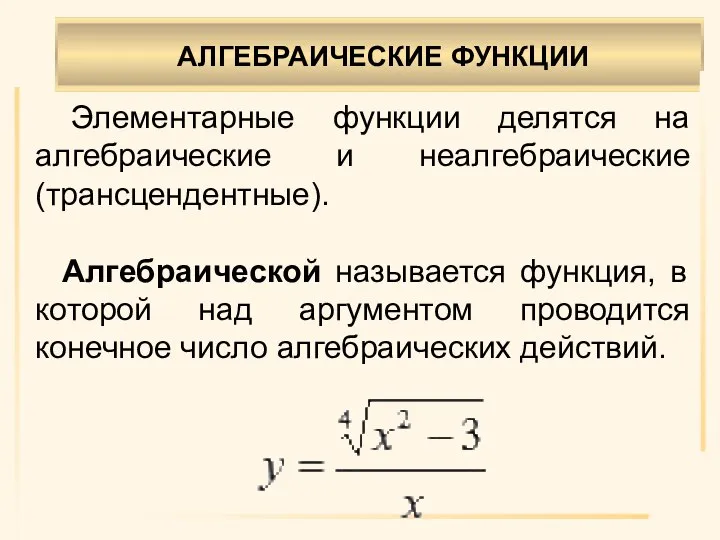 АЛГЕБРАИЧЕСКИЕ ФУНКЦИИ . Элементарные функции делятся на алгебраические и неалгебраические (трансцендентные). Алгебраической