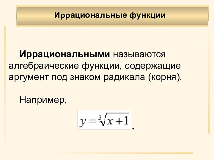 Иррациональные функции . Иррациональными называются алгебраические функции, содержащие аргумент под знаком радикала (корня). Например,