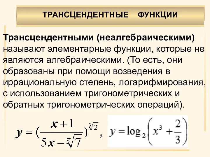 ТРАНСЦЕНДЕНТНЫЕ ФУНКЦИИ . Трансцендентными (неалгебраическими) называют элементарные функции, которые не являются алгебраическими.