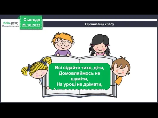 21.10.2022 Сьогодні Організація класу. Всі сідайте тихо, діти, Домовляймось не шуміти, На