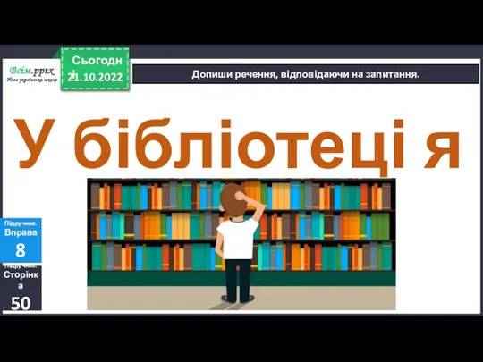 21.10.2022 Сьогодні Допиши речення, відповідаючи на запитання. Підручник. Сторінка 50 Підручник. Вправа