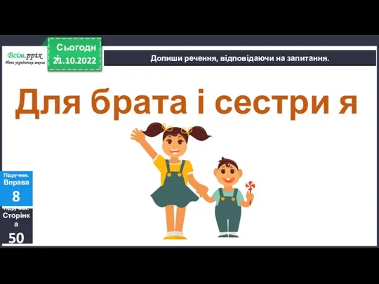 21.10.2022 Сьогодні Допиши речення, відповідаючи на запитання. Підручник. Сторінка 50 Підручник. Вправа