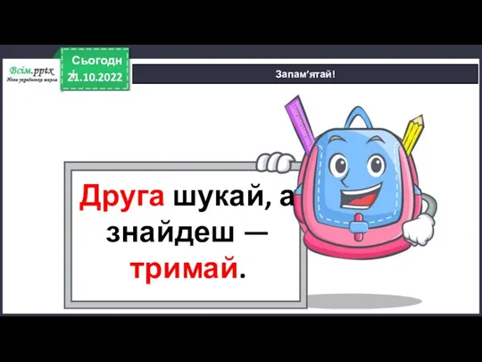 21.10.2022 Сьогодні Запам’ятай! Друга шукай, а знайдеш — тримай.