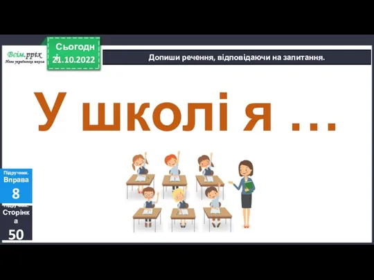 21.10.2022 Сьогодні Допиши речення, відповідаючи на запитання. Підручник. Сторінка 50 Підручник. Вправа