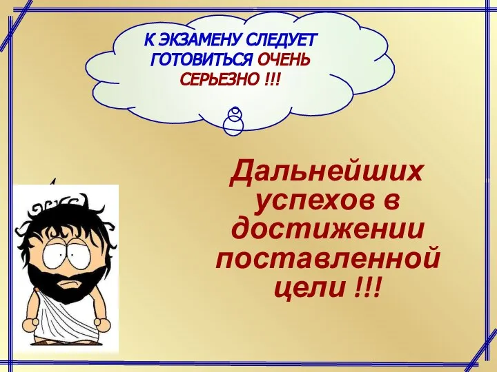 Дальнейших успехов в достижении поставленной цели !!! К ЭКЗАМЕНУ СЛЕДУЕТ ГОТОВИТЬСЯ ОЧЕНЬ СЕРЬЕЗНО !!!