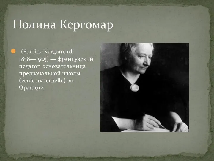 (Pauline Kergomard; 1838—1925) — французский педагог, основательница предначальной школы (école maternelle) во Франции Полина Кергомар