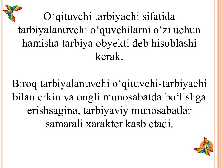 O‘qituvchi tarbiyachi sifatida tarbiyalanuvchi o‘quvchilarni o‘zi uchun hamisha tarbiya obyekti deb hisoblashi