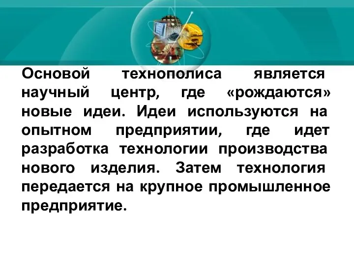 Основой технополиса является научный центр, где «рождаются» новые идеи. Идеи используются на