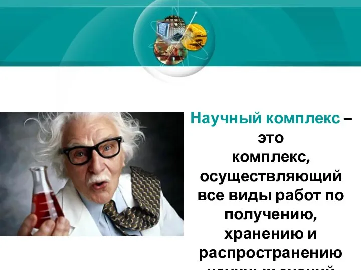 Научный комплекс – это комплекс, осуществляющий все виды работ по получению, хранению и распространению научных знаний