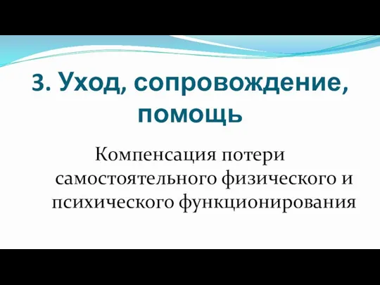 3. Уход, сопровождение, помощь Компенсация потери самостоятельного физического и психического функционирования