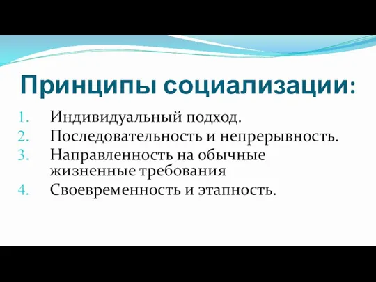 Принципы социализации: Индивидуальный подход. Последовательность и непрерывность. Направленность на обычные жизненные требования Своевременность и этапность.