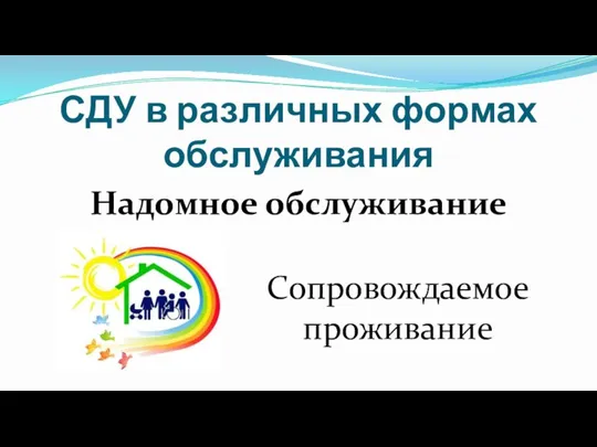 СДУ в различных формах обслуживания Надомное обслуживание Сопровождаемое проживание