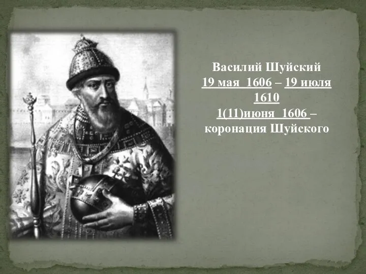 Василий Шуйский 19 мая 1606 – 19 июля 1610 1(11)июня 1606 – коронация Шуйского