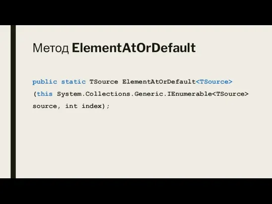 Метод ElementAtOrDefault public static TSource ElementAtOrDefault (this System.Collections.Generic.IEnumerable source, int index);