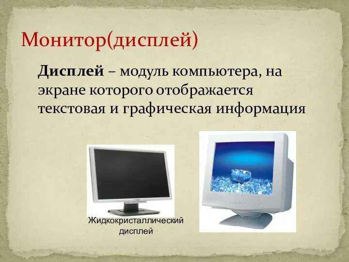 Монитор(дисплей) Жидкокристаллический дисплей Дисплей – модуль компьютера, на экране которого отображается текстовая и графическая информация