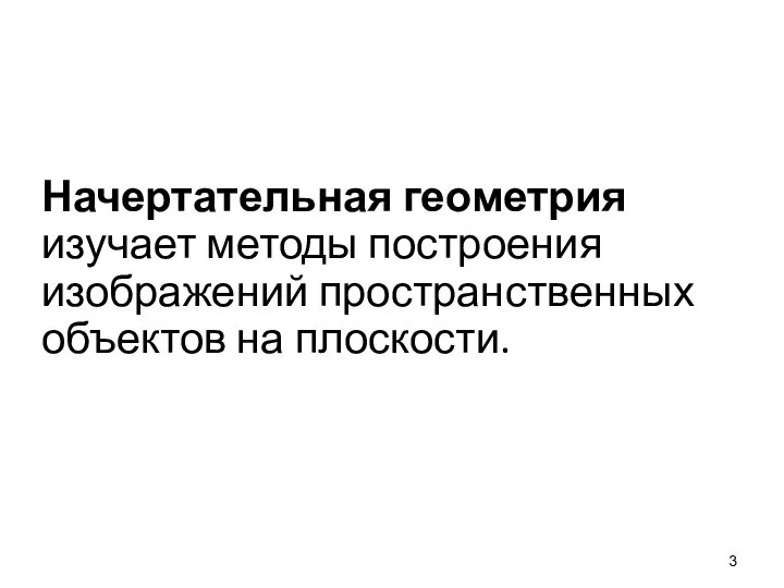 Начертательная геометрия изучает методы построения изображений пространственных объектов на плоскости.