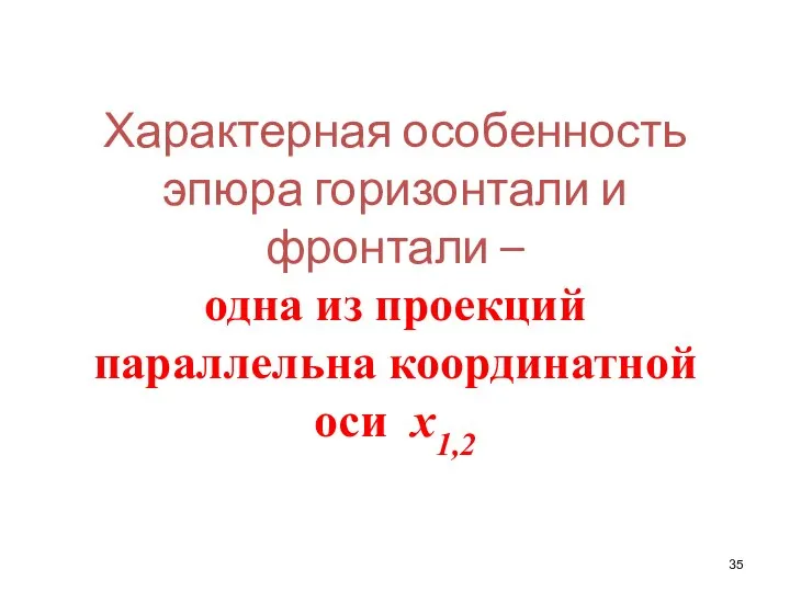 Характерная особенность эпюра горизонтали и фронтали – одна из проекций параллельна координатной оси х1,2