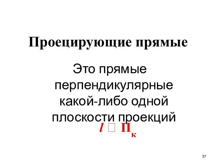 Проецирующие прямые Это прямые перпендикулярные какой-либо одной плоскости проекций l  Пк