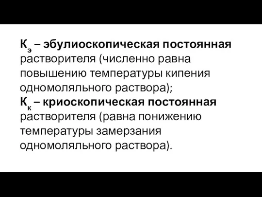 Кэ – эбулиоскопическая постоянная растворителя (численно равна повышению температуры кипения одномоляльного раствора);