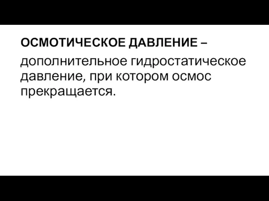 ОСМОТИЧЕСКОЕ ДАВЛЕНИЕ – дополнительное гидростатическое давление, при котором осмос прекращается.