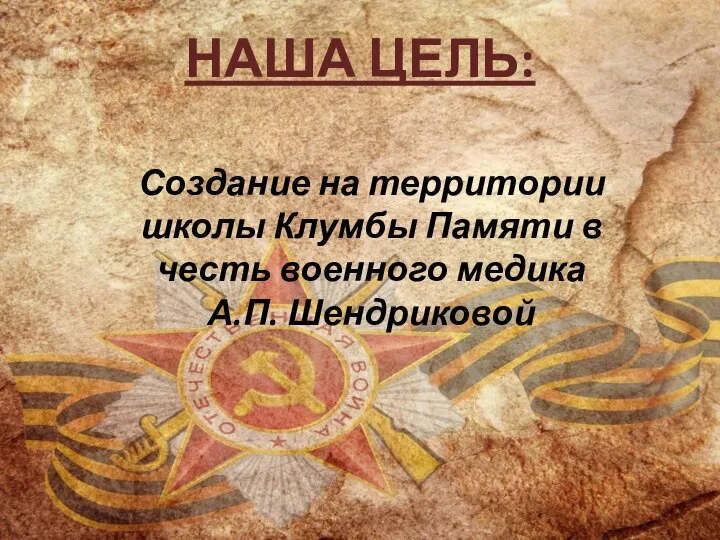 Создание на территории школы Клумбы Памяти в честь военного медика А.П. Шендриковой НАША ЦЕЛЬ: