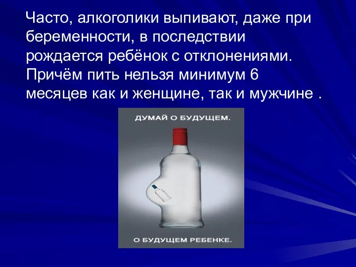 Часто, алкоголики выпивают, даже при беременности, в последствии рождается ребёнок с отклонениями.