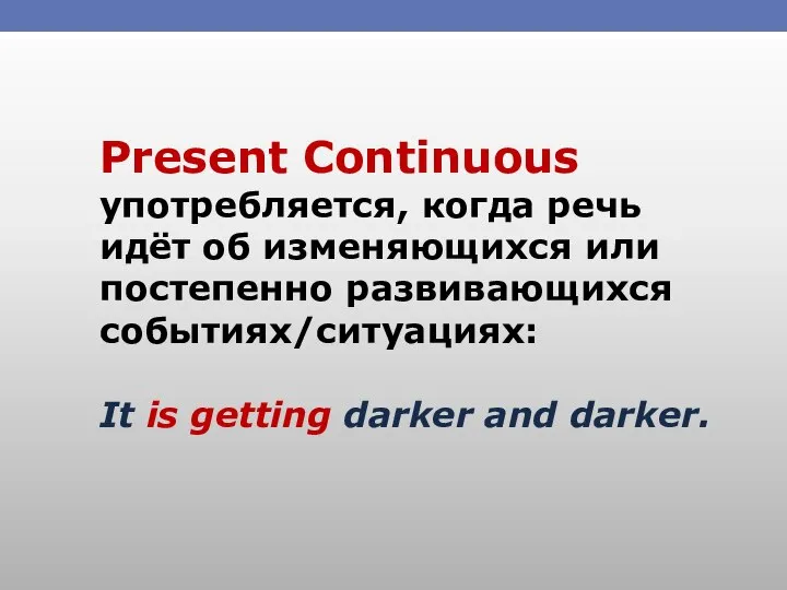 Present Continuous употребляется, когда речь идёт об изменяющихся или постепенно развивающихся событиях/ситуациях: