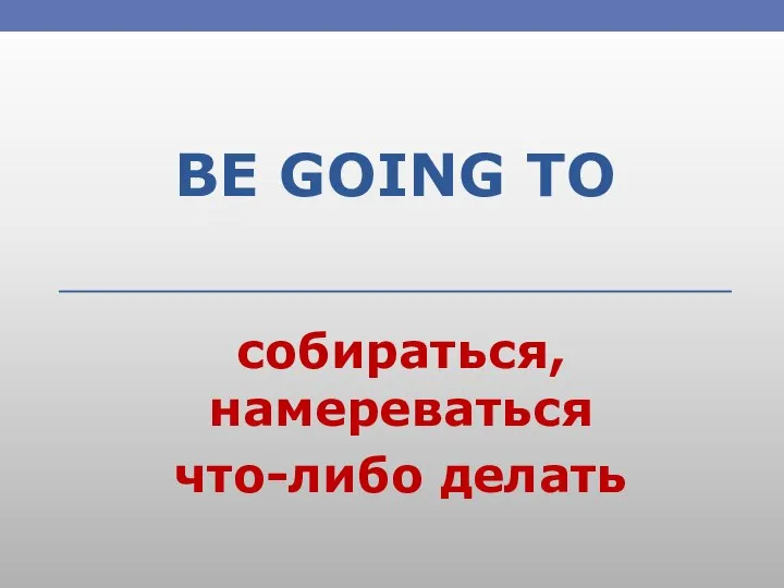 BE GOING TO собираться, намереваться что-либо делать