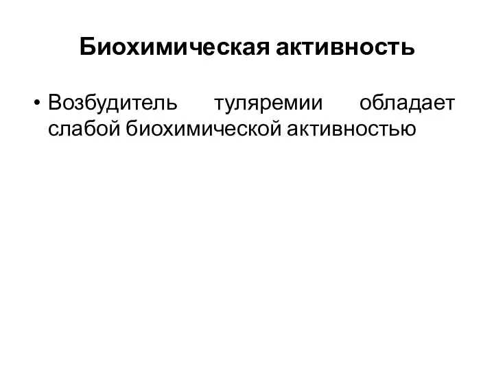 Биохимическая активность Возбудитель туляремии обладает слабой биохимической активностью