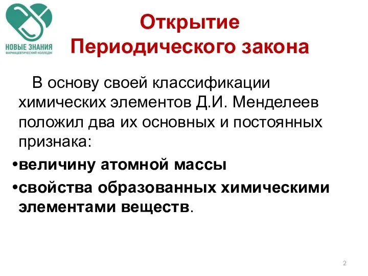 В основу своей классификации химических элементов Д.И. Менделеев положил два их основных