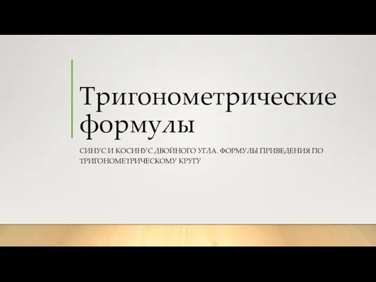 Тригонометрические формулы СИНУС И КОСИНУС ДВОЙНОГО УГЛА. ФОРМУЛЫ ПРИВЕДЕНИЯ ПО ТРИГОНОМЕТРИЧЕСКОМУ КРУГУ