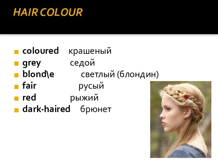 HAIR COLOUR coloured крашеный grey седой blond\e светлый (блондин) fair русый red рыжий dark-haired брюнет