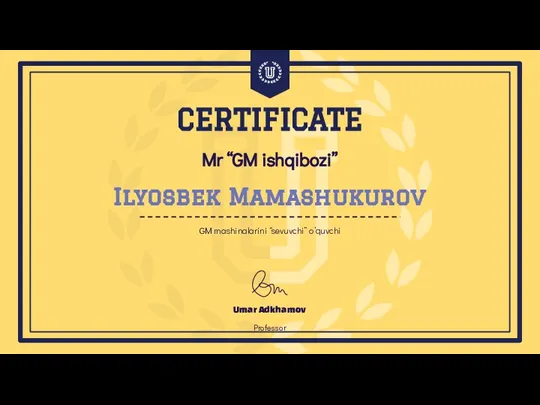 Mr “GM ishqibozi” Umar Adkhamov Professor CERTIFICATE Ilyosbek Mamashukurov GM mashinalarini “sevuvchi” o’quvchi