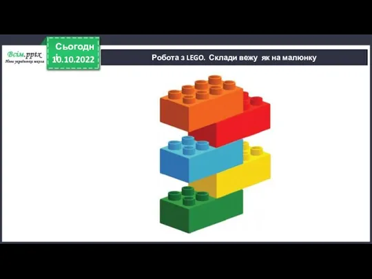 10.10.2022 Сьогодні Робота з LEGO. Склади вежу як на малюнку