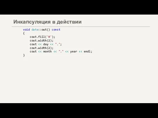 Инкапсуляция в действии void date::out() const { cout.fill('0'); cout.width(2); cout cout.width(2); cout }