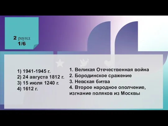 2 раунд 1/6 1) 1941-1945 г. 2) 24 августа 1812 г. 3)