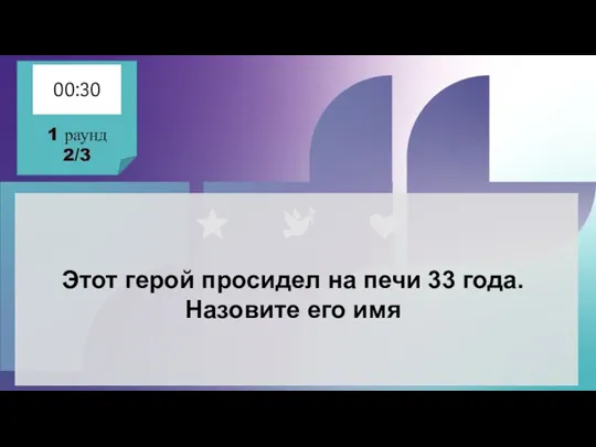 Этот герой просидел на печи 33 года. Назовите его имя 1 раунд 2/3