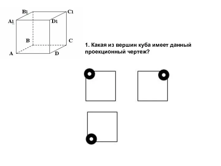 1. Какая из вершин куба имеет данный проекционный чертеж?