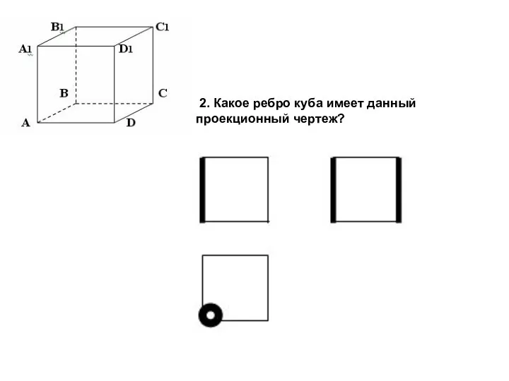 2. Какое ребро куба имеет данный проекционный чертеж?