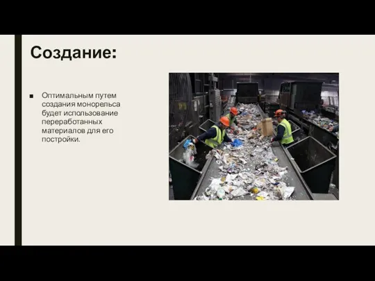 Создание: Оптимальным путем создания монорельса будет использование переработанных материалов для его постройки.