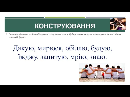 КОНСТРУЮВАННЯ Запишіть дієслова у 2-й особі однини теперішнього часу. Доберіть до них