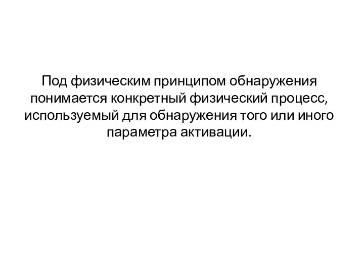 Под физическим принципом обнаружения понимается конкретный физический процесс, используемый для обнаружения того или иного параметра активации.