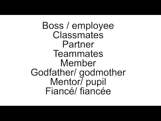 Boss / employee Classmates Partner Teammates Member Godfather/ godmother Mentor/ pupil Fiancé/ fiancée