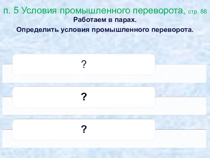 п. 5 Условия промышленного переворота, стр. 88 Работаем в парах. Определить условия промышленного переворота.