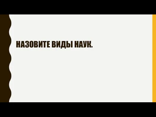 НАЗОВИТЕ ВИДЫ НАУК.